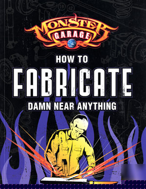 Monster garage:how to fabricate damn near anything book